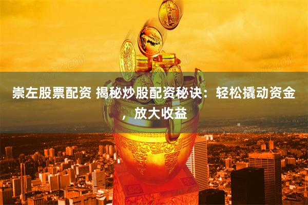 崇左股票配资 揭秘炒股配资秘诀：轻松撬动资金，放大收益