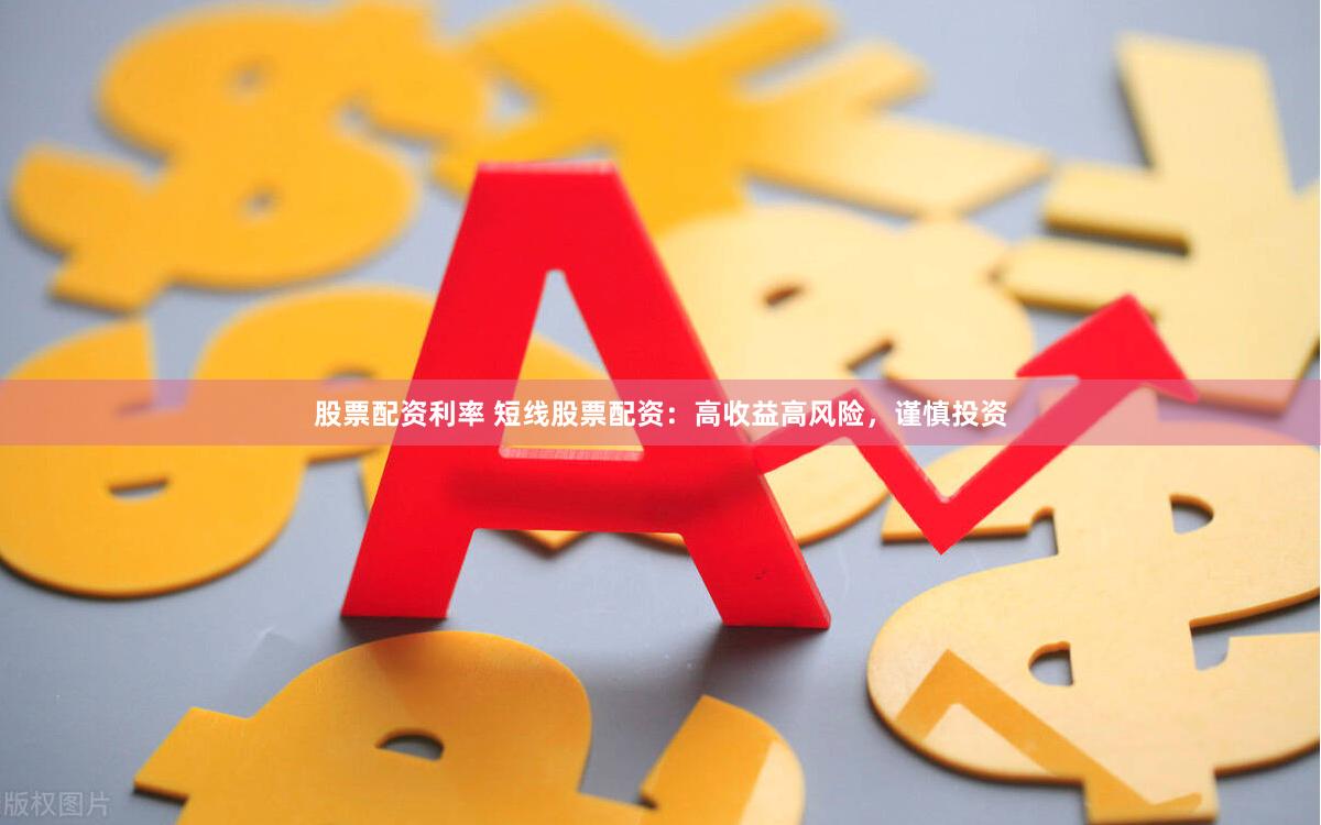 股票配资利率 短线股票配资：高收益高风险，谨慎投资