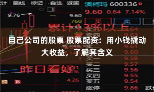 自己公司的股票 股票配资：用小钱撬动大收益，了解其含义