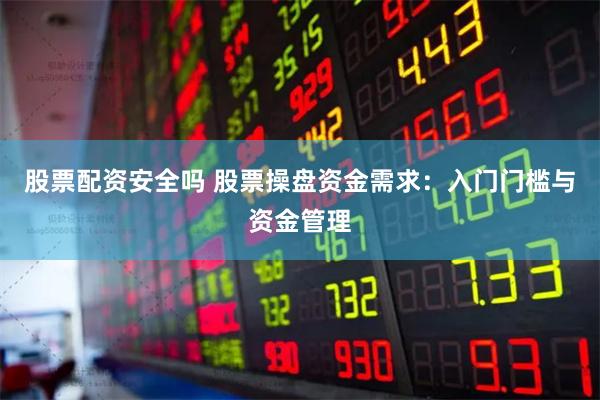 股票配资安全吗 股票操盘资金需求：入门门槛与资金管理