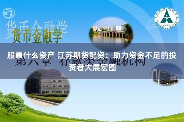 股票什么资产 江苏期货配资：助力资金不足的投资者大展宏图
