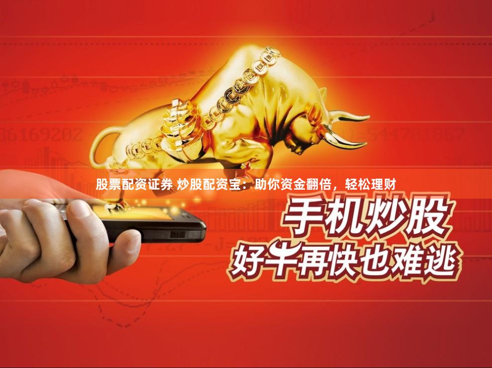 股票配资证券 炒股配资宝：助你资金翻倍，轻松理财
