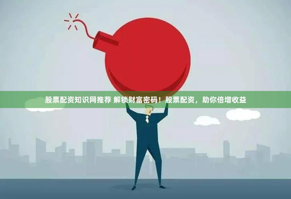 股票配资知识网推荐 解锁财富密码！股票配资，助你倍增收益