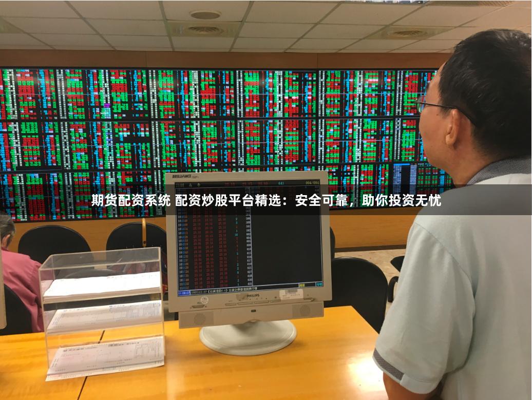 期货配资系统 配资炒股平台精选：安全可靠，助你投资无忧