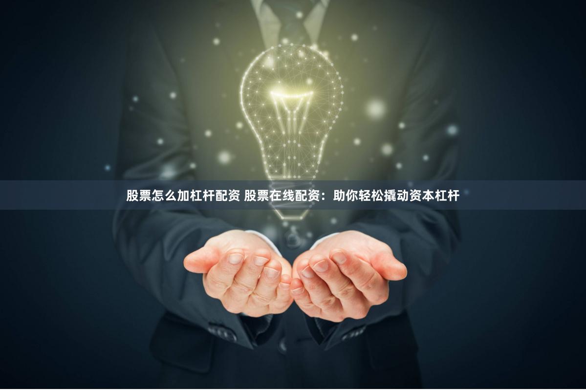 股票怎么加杠杆配资 股票在线配资：助你轻松撬动资本杠杆