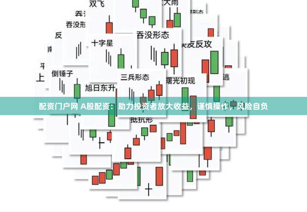 配资门户网 A股配资：助力投资者放大收益，谨慎操作，风险自负