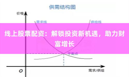 线上股票配资：解锁投资新机遇，助力财富增长
