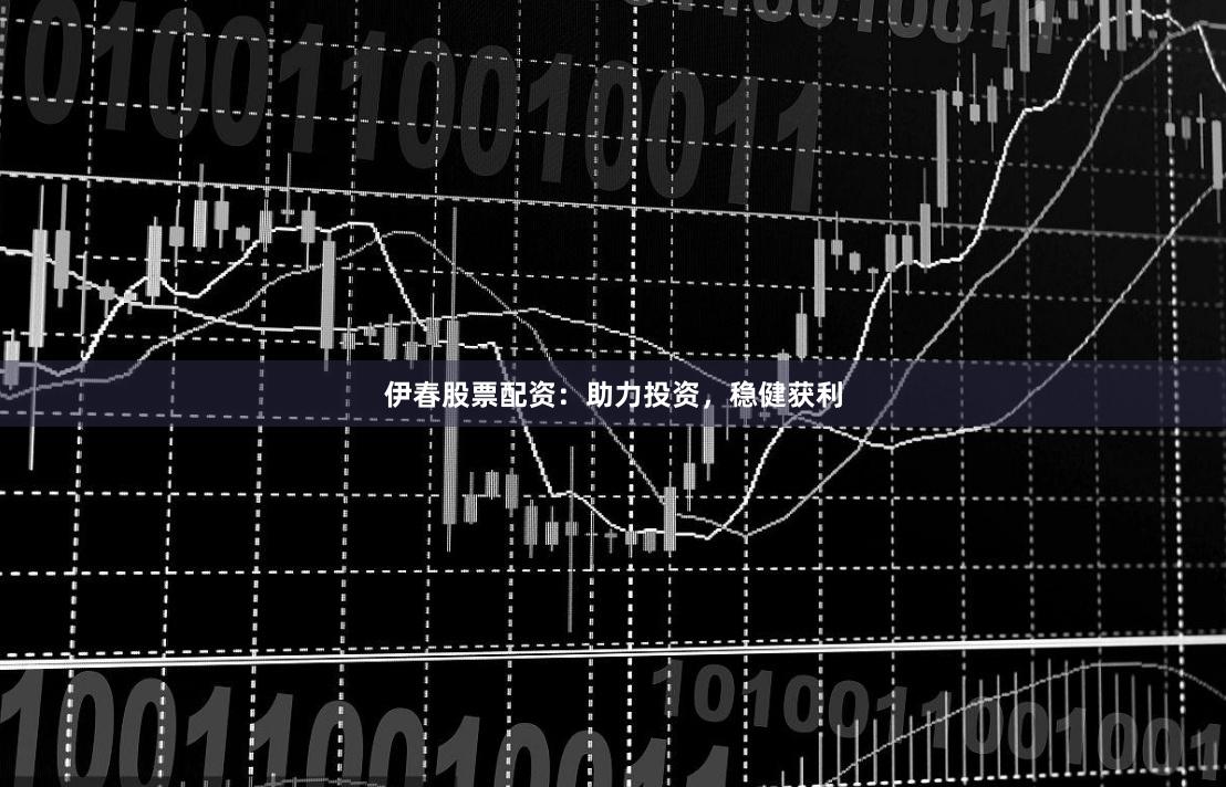 伊春股票配资：助力投资，稳健获利