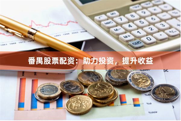 番禺股票配资：助力投资，提升收益