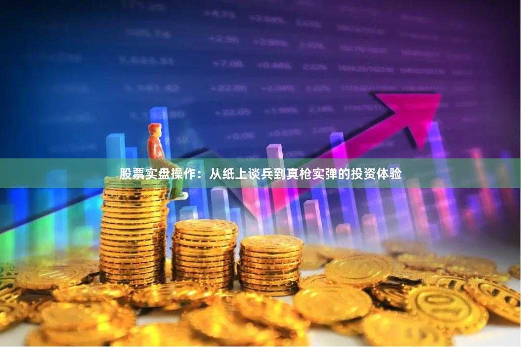 股票实盘操作：从纸上谈兵到真枪实弹的投资体验