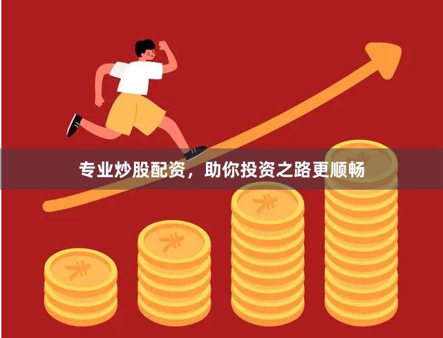 专业炒股配资，助你投资之路更顺畅