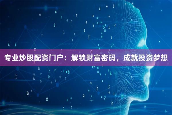 专业炒股配资门户：解锁财富密码，成就投资梦想