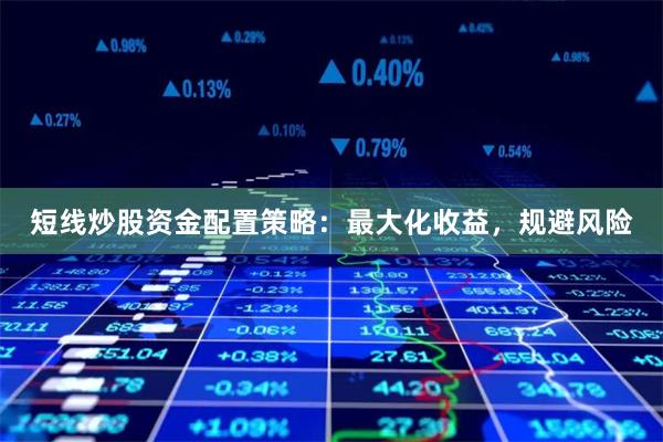 短线炒股资金配置策略：最大化收益，规避风险