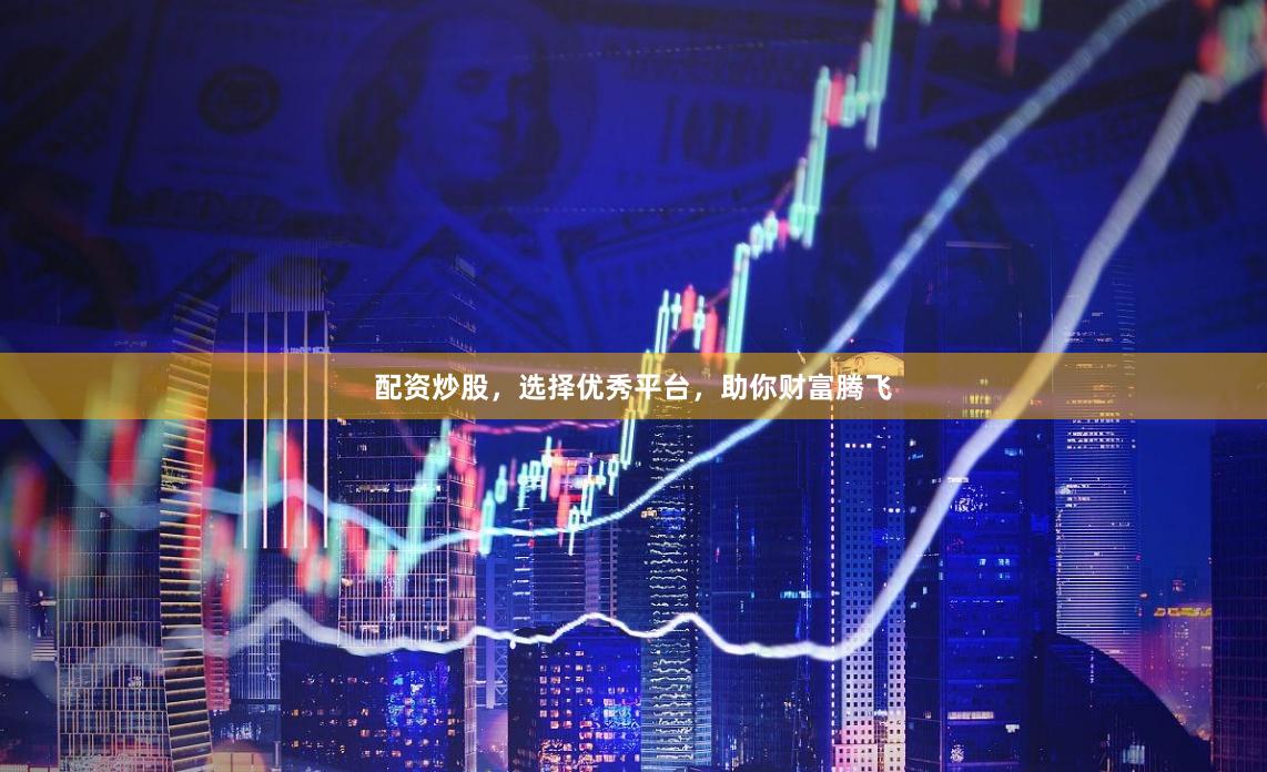 配资炒股，选择优秀平台，助你财富腾飞