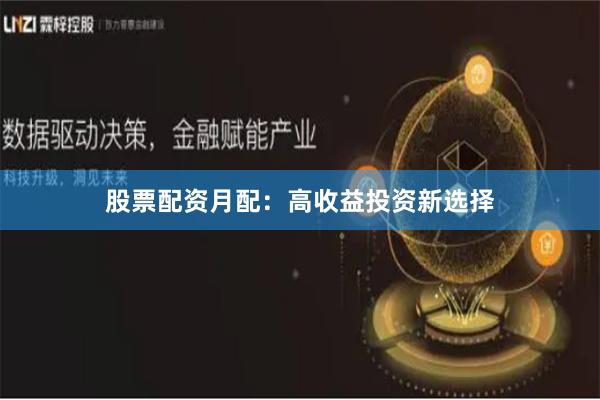 股票配资月配：高收益投资新选择
