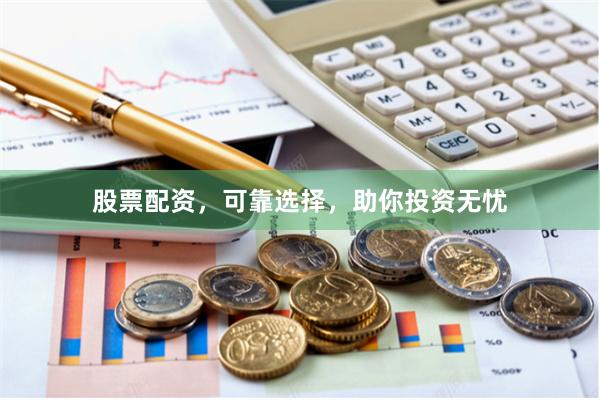 股票配资，可靠选择，助你投资无忧