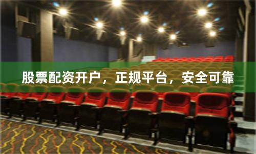 股票配资开户,正规平台,安全可靠