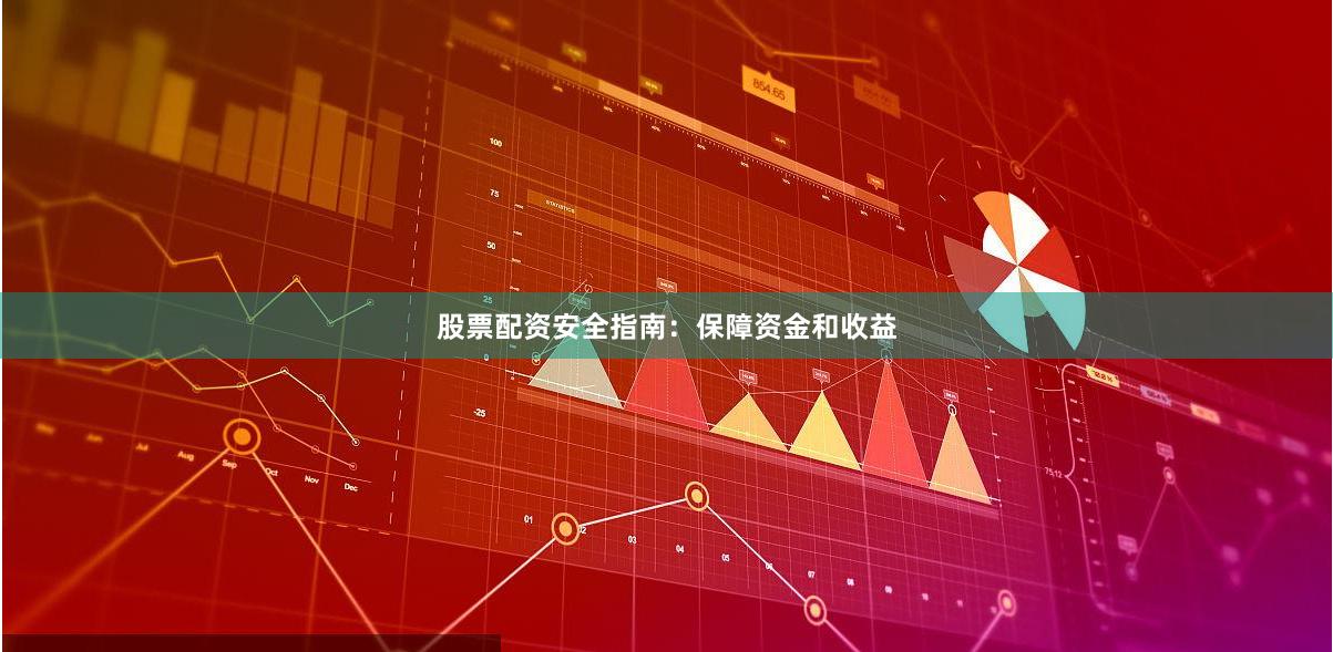 股票配资安全指南:保障资金和收益