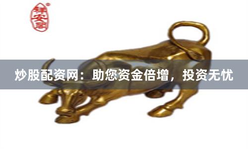 炒股配资网：助您资金倍增，投资无忧