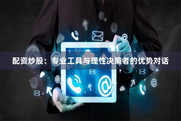 配资炒股:专业工具与理性决策者的优势对话