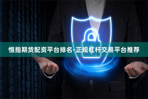 恒指期货配资平台排名-正规杠杆交易平台推荐