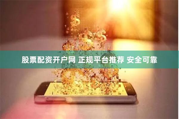 股票配资开户网 正规平台推荐 安全可靠