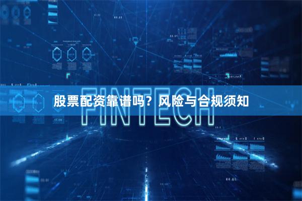 股票配资靠谱吗？风险与合规须知