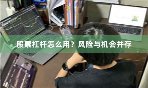 股票杠杆怎么用？风险与机会并存