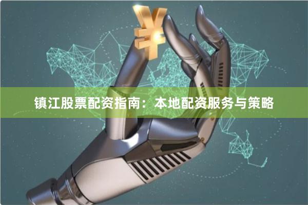 镇江股票配资指南：本地配资服务与策略