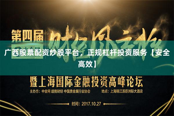 广西股票配资炒股平台,正规杠杆投资服务【安全高效】