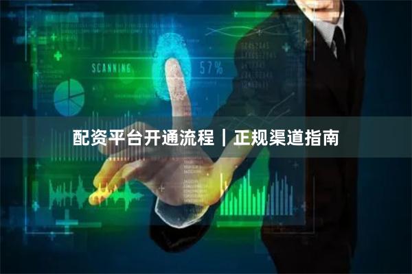 配资平台开通流程｜正规渠道指南