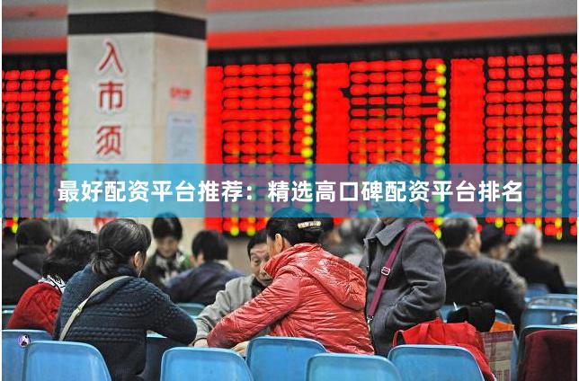 最好配资平台推荐：精选高口碑配资平台排名