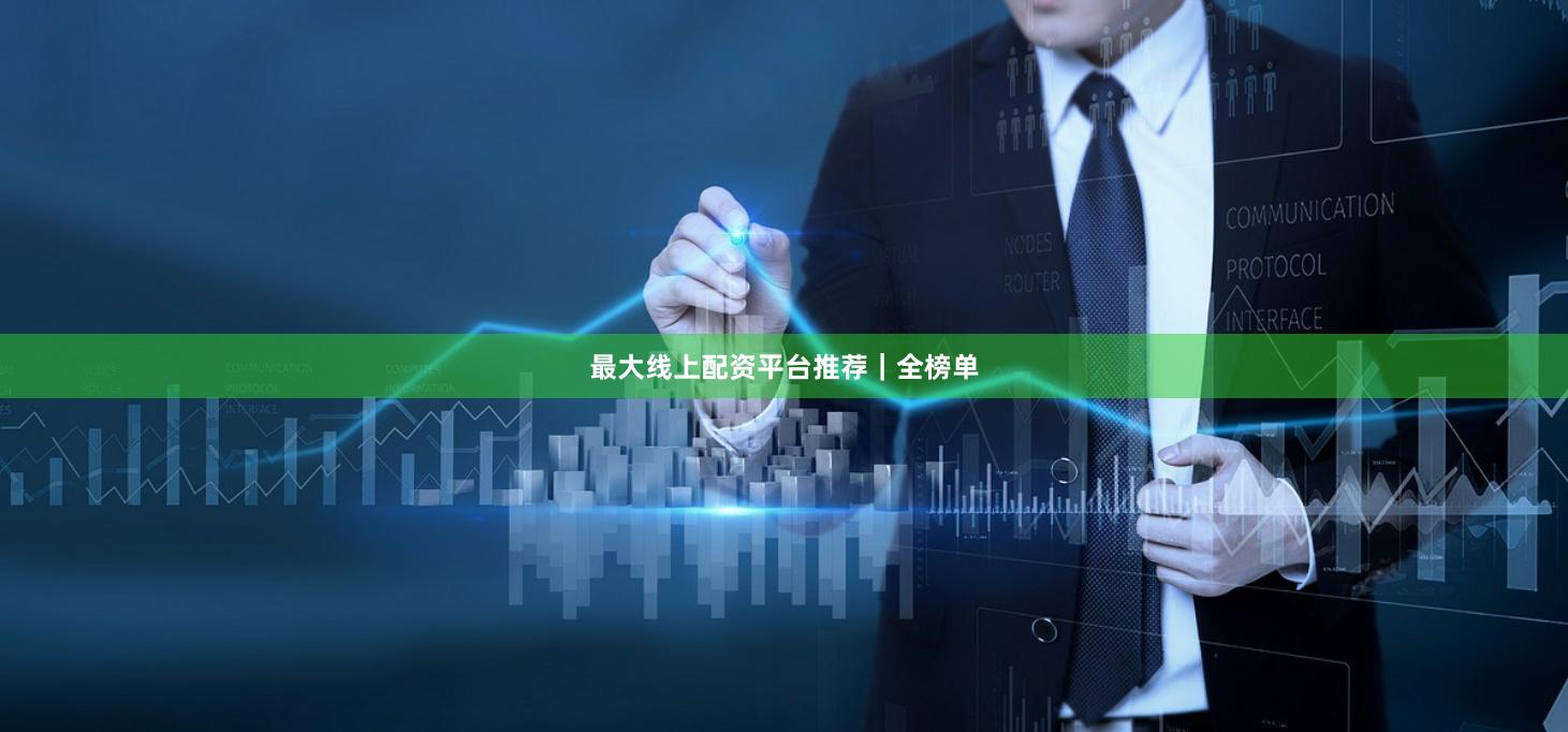 最大线上配资平台推荐｜全榜单