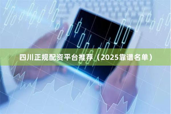 四川正规配资平台推荐(2025靠谱名单)