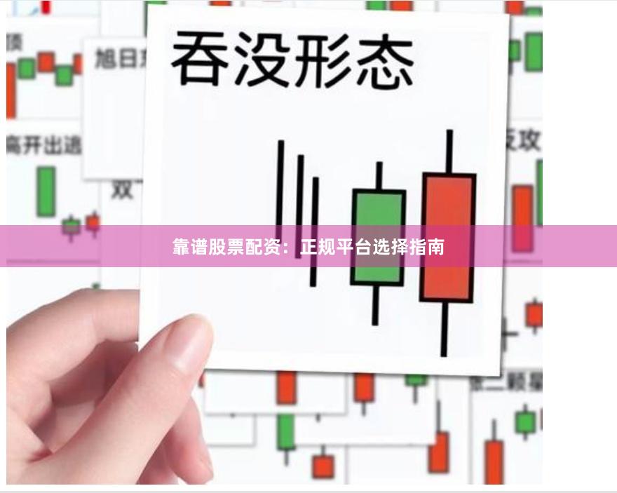 靠谱股票配资:正规平台选择指南