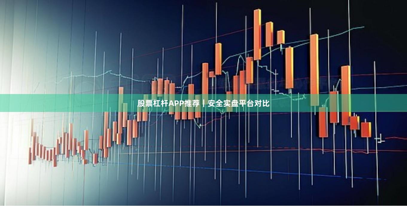 股票杠杆APP推荐｜安全实盘平台对比