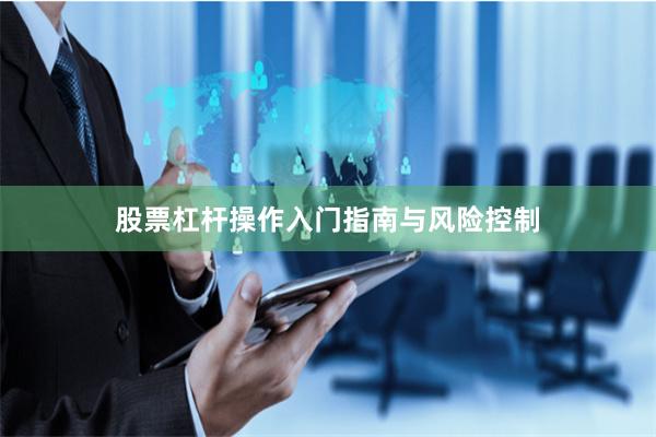 股票杠杆操作入门指南与风险控制