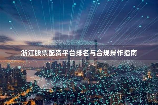 浙江股票配资平台排名与合规操作指南