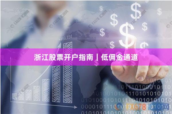 浙江股票开户指南｜低佣金通道