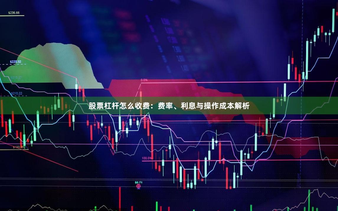 股票杠杆怎么收费：费率、利息与操作成本解析