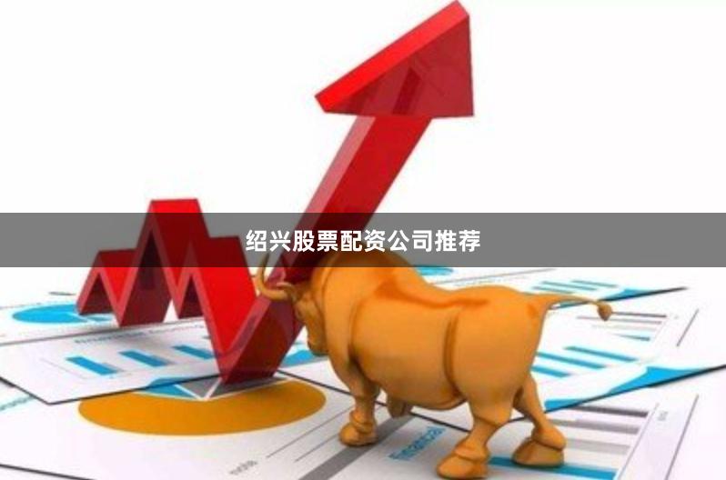 绍兴股票配资公司推荐