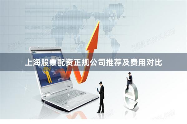 上海股票配资正规公司推荐及费用对比