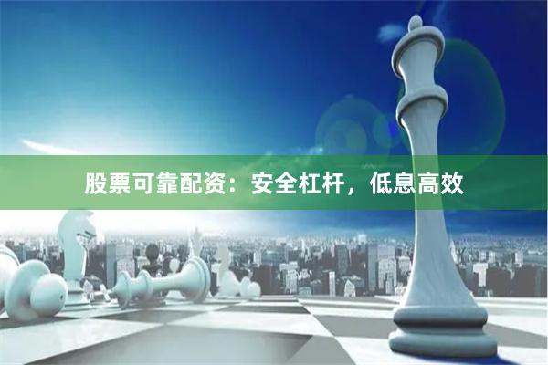 股票可靠配资：安全杠杆，低息高效